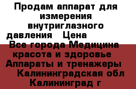 Продам аппарат для измерения внутриглазного давления › Цена ­ 10 000 - Все города Медицина, красота и здоровье » Аппараты и тренажеры   . Калининградская обл.,Калининград г.